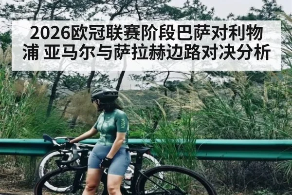 2026欧冠联赛阶段巴萨对利物浦 亚马尔与萨拉赫边路对决分析