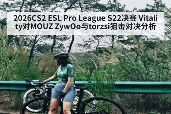 2026CS2 ESL Pro League S22决赛 Vitality对MOUZ ZywOo与torzsi狙击对决分析