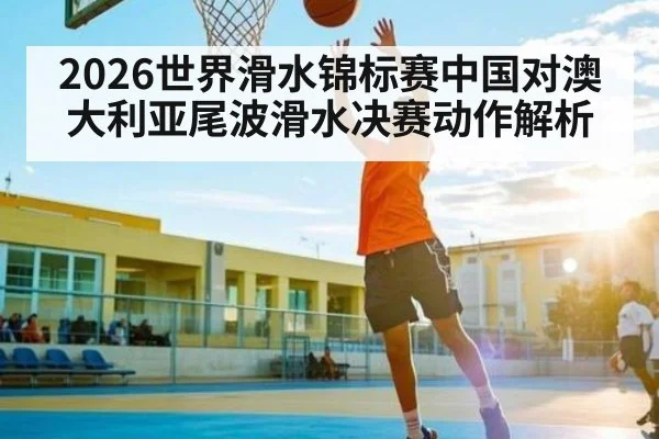 2026世界滑水锦标赛中国对澳大利亚尾波滑水决赛动作解析