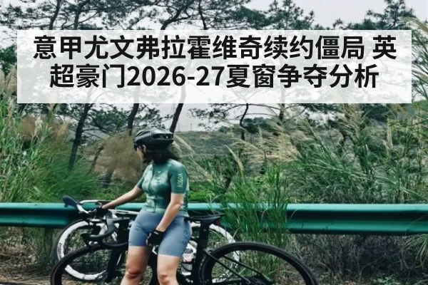 意甲尤文弗拉霍维奇续约僵局 英超豪门2026-27夏窗争夺分析